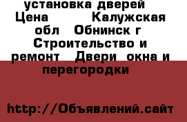 установка дверей › Цена ­ 500 - Калужская обл., Обнинск г. Строительство и ремонт » Двери, окна и перегородки   
